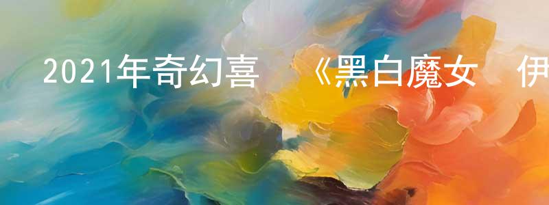 蔡美金的網絡影視資源,2021年奇幻喜劇《黑白魔女庫伊拉》BD國英雙語雙字迅雷下載_深夜電影